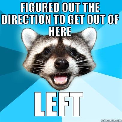 FIGURED OUT THE DIRECTION TO GET OUT OF HERE LEFT Lame Pun Coon