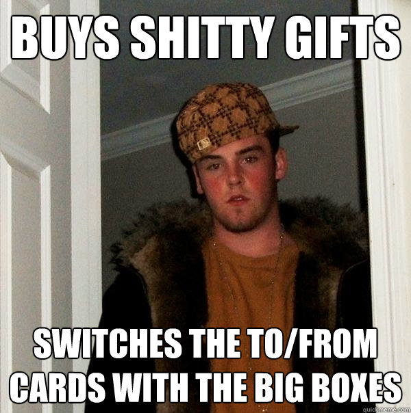 buys shitty gifts switches the To/from cards with the big boxes  Scumbag Steve