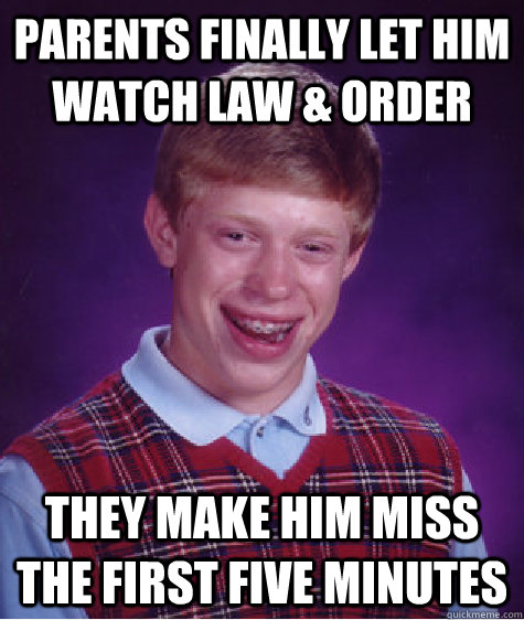 Parents finally let him watch Law & Order They make him miss the first five minutes   Bad Luck Brian