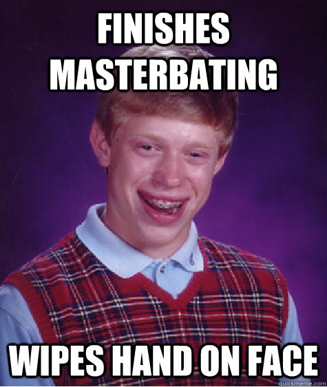 finishes masterbating wipes hand on face - finishes masterbating wipes hand on face  Bad Luck Brian