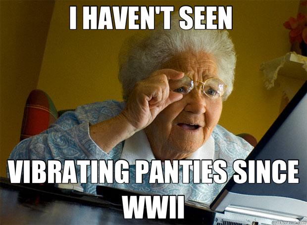 I HAVEN'T SEEN  VIBRATING PANTIES SINCE WWII  Grandma finds the Internet