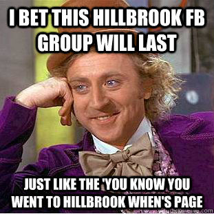 i bet this hillbrook fb group will last just like the 'you know you went to hillbrook when's page  Condescending Wonka