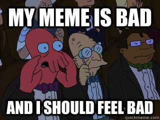 My meme is bad and i should feel bad  Bad Zoidberg