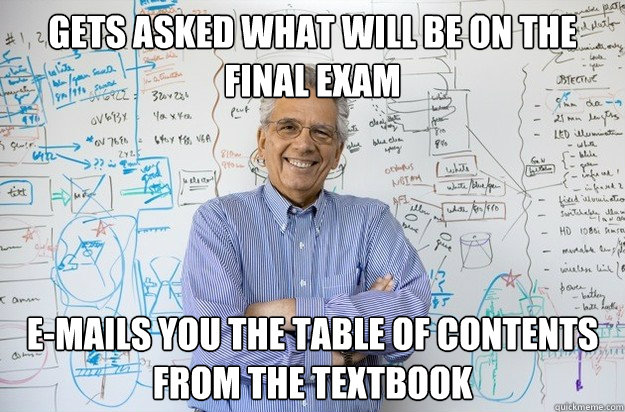 Gets asked what will be on the final exam E-mails you the table of contents from the textbook - Gets asked what will be on the final exam E-mails you the table of contents from the textbook  Engineering Professor