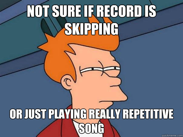 Not sure if record is skipping or just playing really repetitive song  Futurama Fry