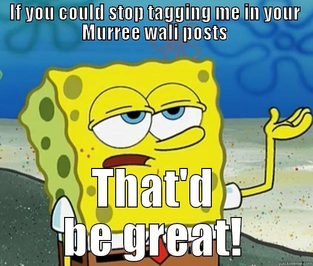 IF YOU COULD STOP TAGGING ME IN YOUR MURREE WALI POSTS THAT'D BE GREAT! Tough Spongebob