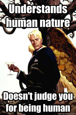 Understands human nature Doesn't judge you for being human  Good Guy Lucifer