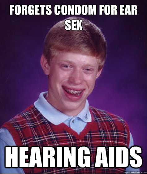 Forgets condom for ear sex Hearing aids  Bad Luck Brian