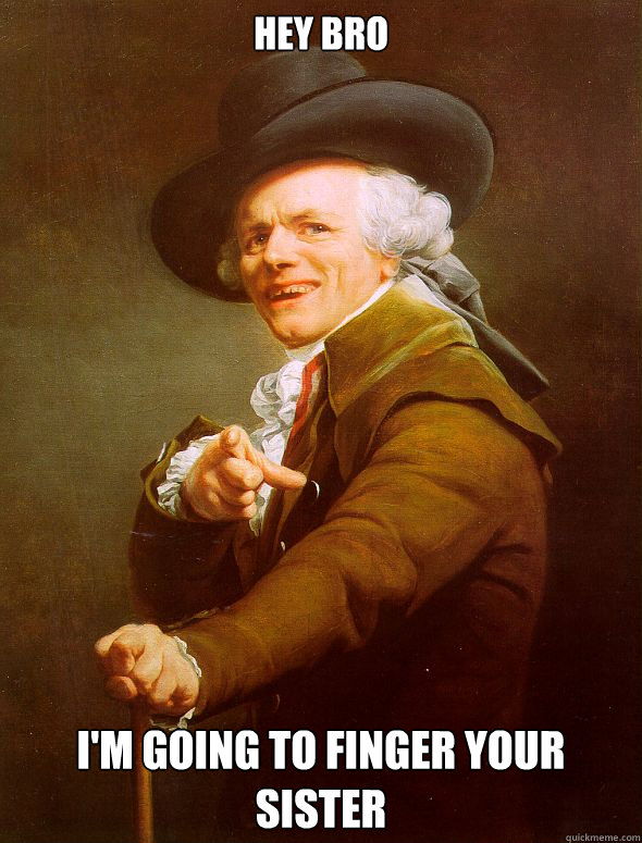 Hey BRO I'm going to finger your sister  Joseph Ducreux