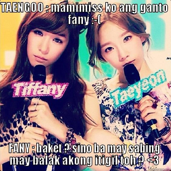 aww  - TAENGOO : MAMIMISS KO ANG GANTO FANY :-( FANY : BAKET ? SINO BA MAY SABING MAY BALAK AKONG ITIGIL TOH ? <3 Misc