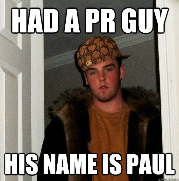 HAD A PR GUY HIS NAME IS PAUL  Scumbag Steve