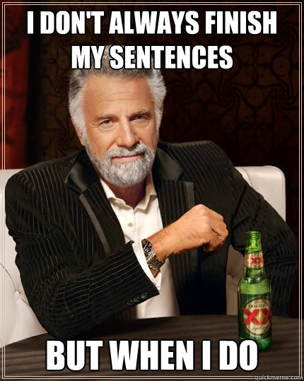 I don't always finish my sentences But when I do  The Most Interesting Man In The World