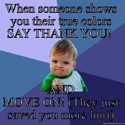 WHEN SOMEONE SHOWS YOU THEIR TRUE COLORS SAY THANK YOU!  AND MOVE ON! (THEY JUST SAVED YOU MORE HURT) Success Kid