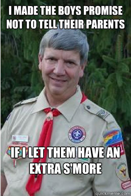 i made the boys promise not to tell their parents if i let them have an extra s'more  Harmless Scout Leader