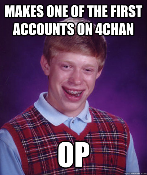 Makes one of the first accounts on 4chan OP  Bad Luck Brian