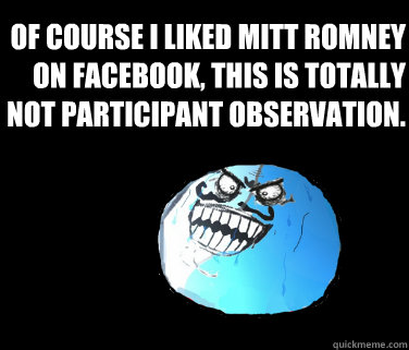 Of course I liked Mitt Romney on Facebook, this is totally not participant observation.   