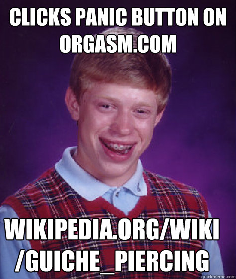 CLICKS PANIC BUTTON ON ORGASM.COM wikipedia.org/wiki/Guiche_piercing  Bad Luck Brian