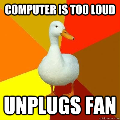 computer is too loud   unplugs fan    Tech Impaired Duck