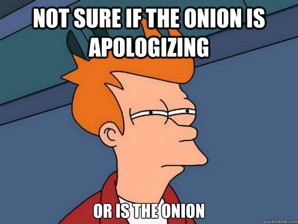 not sure if the onion is apologizing or is The Onion  Futurama Fry