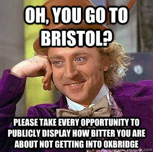 Oh, you go to bristol? please take every opportunity to publicly display how bitter you are about not getting into oxbridge - Oh, you go to bristol? please take every opportunity to publicly display how bitter you are about not getting into oxbridge  Condescending Wonka