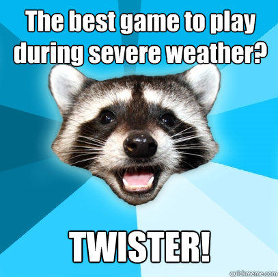 The best game to play during severe weather? TWISTER!  