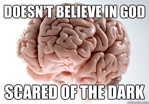 doesn't believe in god scared of the dark  Scumbag Brain