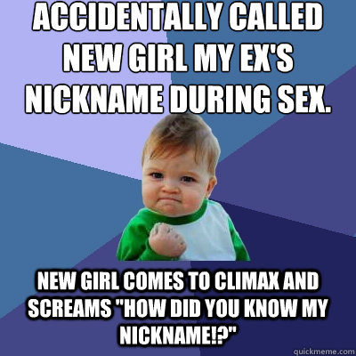 Accidentally called new girl my ex's nickname during sex. New girl comes to climax and screams 