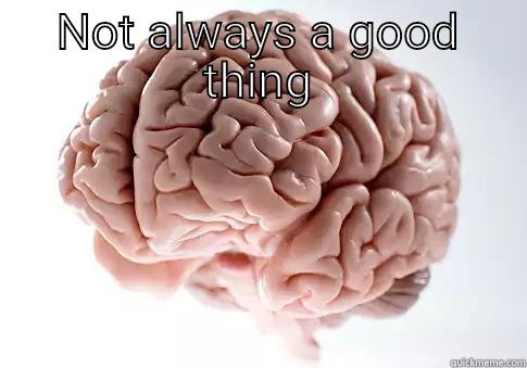 NOT ALWAYS A GOOD THING  Scumbag Brain