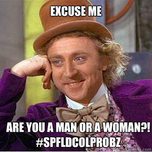 Excuse me are you a man or a woman?!
#spfldcolprobz  willy wonka