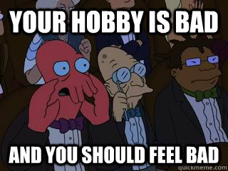 Your hobby is bad and you should feel bad - Your hobby is bad and you should feel bad  Bad Zoidberg