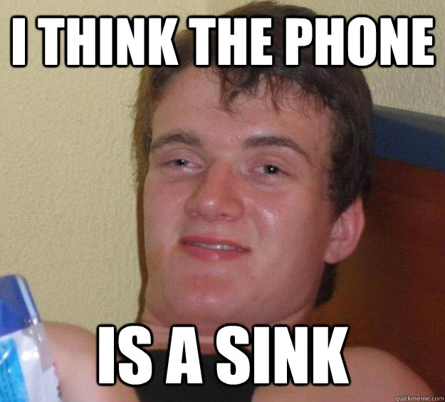 I think the phone is a sink  10 Guy