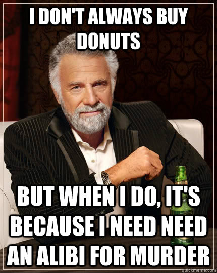 I don't always buy donuts  But when i do, it's because I need need an alibi for murder Caption 3 goes here - I don't always buy donuts  But when i do, it's because I need need an alibi for murder Caption 3 goes here  The Most Interesting Man In The World