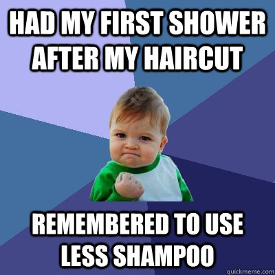 Had my first shower after my haircut Remembered to use less shampoo  Success Kid