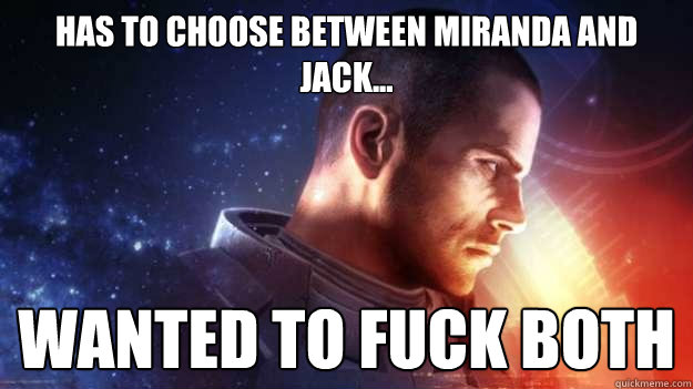 Has to choose between Miranda and jack... wanted to fuck both  Commander Shepard