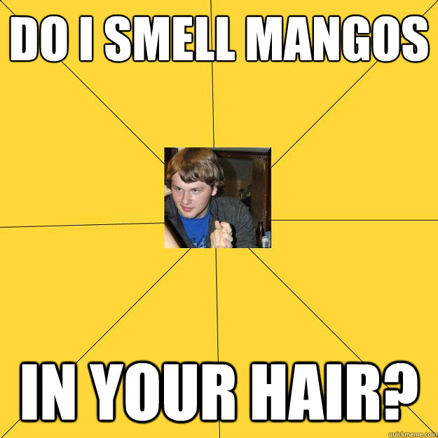 Do i smell mangos in your hair?  