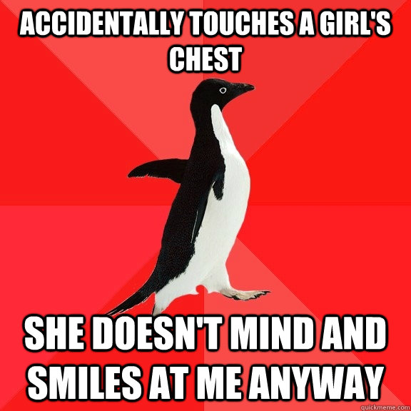 Accidentally touches a girl's chest She doesn't mind and smiles at me anyway  Socially Awesome Penguin