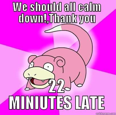 WE SHOULD ALL CALM DOWN!,THANK YOU 22 MINIUTES LATE Slowpoke