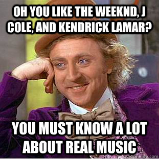 OH YOU LIKE THE WEEKND, J COLE, AND KENDRICK LAMAR? YOU MUST KNOW A LOT ABOUT REAL MUSIC  Condescending Wonka