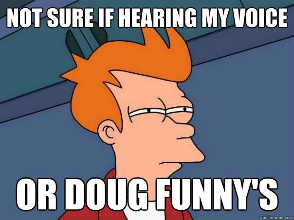 Not sure if hearing my voice or doug funny's - Not sure if hearing my voice or doug funny's  Futurama Fry