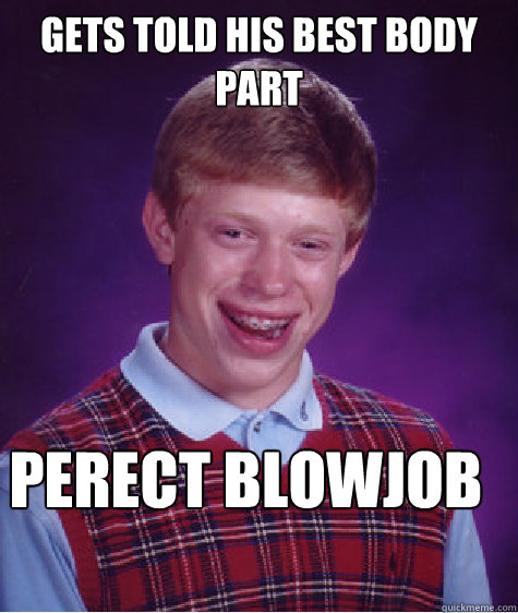 Gets told his best body part Perect blowjob lips  Bad Luck Brian