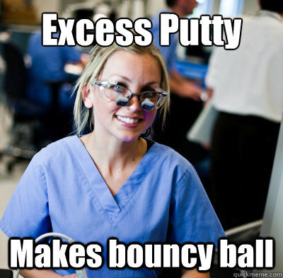 Excess Putty Makes bouncy ball  overworked dental student