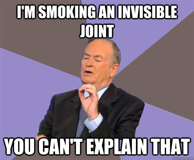 I'm smoking an invisible joint you can't explain that  Bill O Reilly