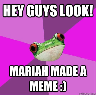 Hey Guys Look! Mariah made a meme :) - Hey Guys Look! Mariah made a meme :)  Foul Bachelorette Frog