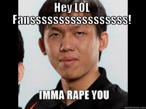 IMMA RAPE YOU - HEY LOL FANSSSSSSSSSSSSSSSSS!  Misc