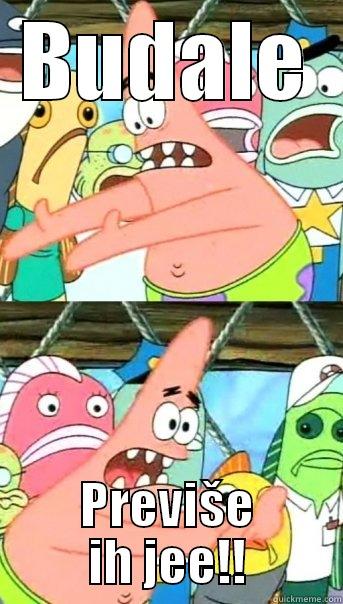 BUDALE PREVIŠE IH JEE!! Push it somewhere else Patrick