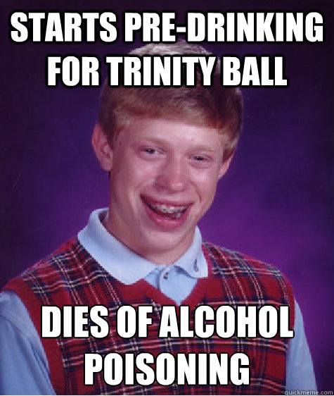 Starts Pre-Drinking for Trinity Ball Dies of alcohol Poisoning    Bad Luck Brian