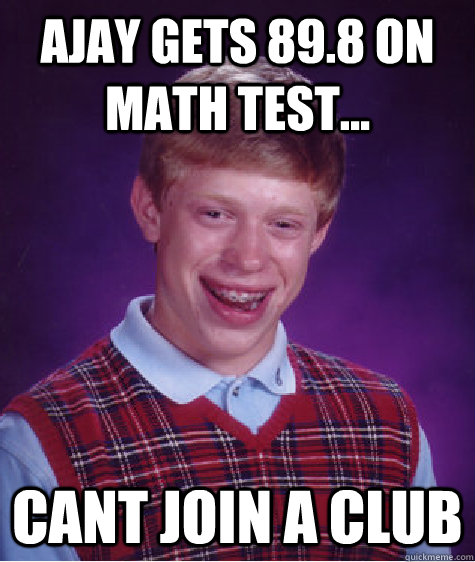 ajay gets 89.8 on math test... cant join A Club  Bad Luck Brian