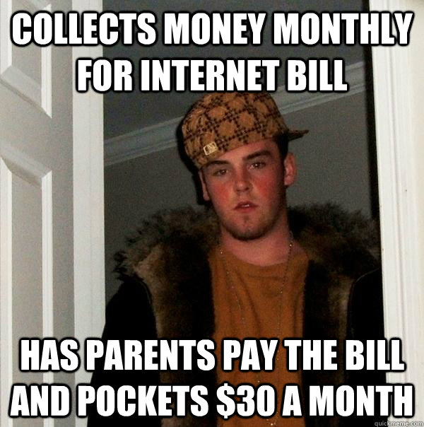 Collects money monthly for internet bill has parents pay the bill and pockets $30 a month  Scumbag Steve