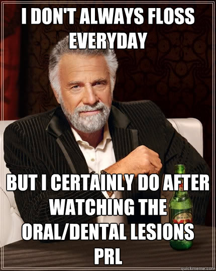 I don't always floss everyday but I certainly do after watching the Oral/Dental Lesions PRL  The Most Interesting Man In The World