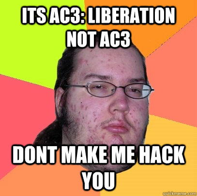 ITS AC3: LIBERATION NOT AC3 DONT MAKE ME HACK YOU - ITS AC3: LIBERATION NOT AC3 DONT MAKE ME HACK YOU  Butthurt Dweller